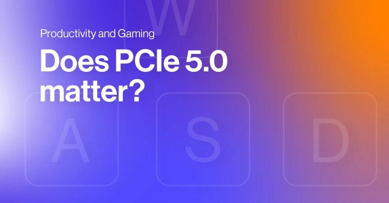 Does PCIe 5.0 Matter Really?